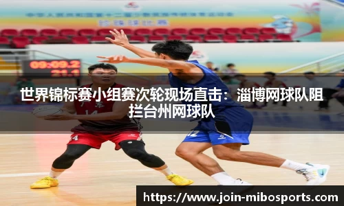 世界锦标赛小组赛次轮现场直击：淄博网球队阻拦台州网球队