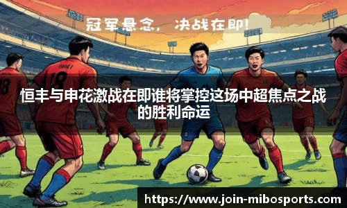 恒丰与申花激战在即谁将掌控这场中超焦点之战的胜利命运